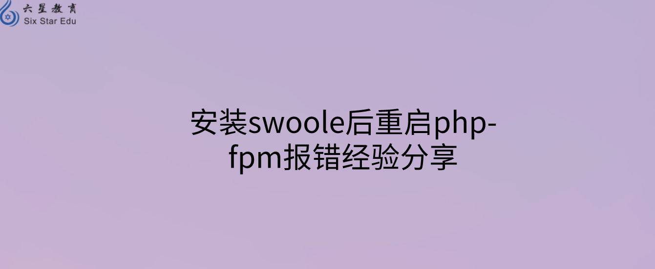 安裝swoole后重啟php-fpm報(bào)錯(cuò)經(jīng)驗(yàn)分享