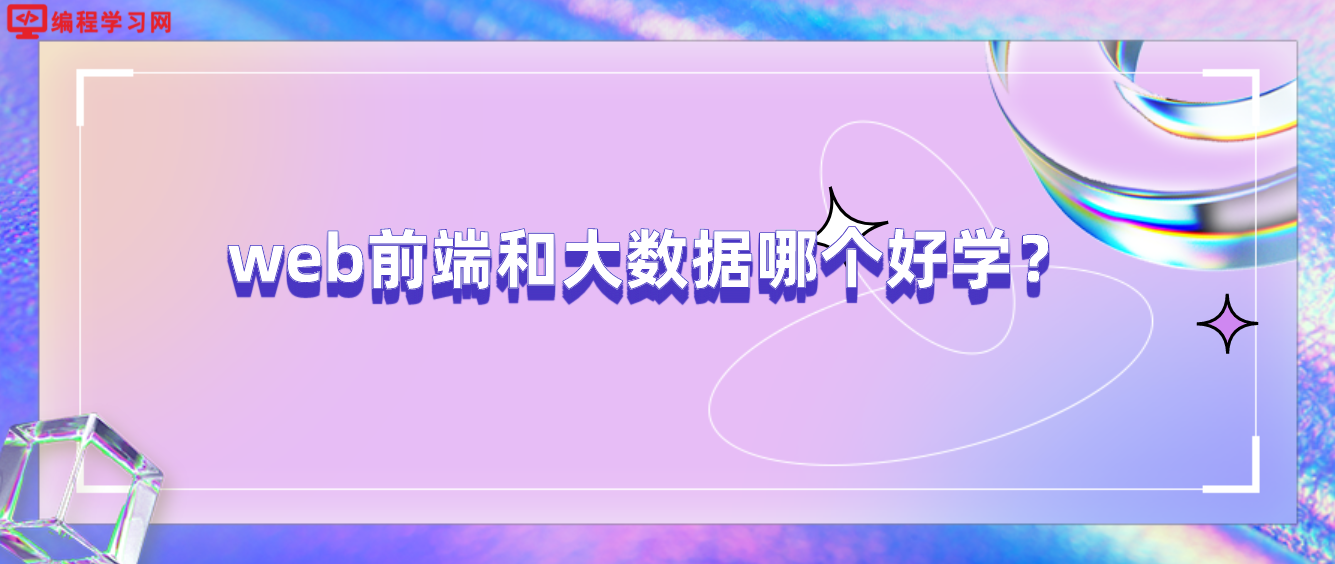 web前端和大數(shù)據(jù)哪個好學(xué)？(學(xué)前端好還是大數(shù)據(jù)好)
