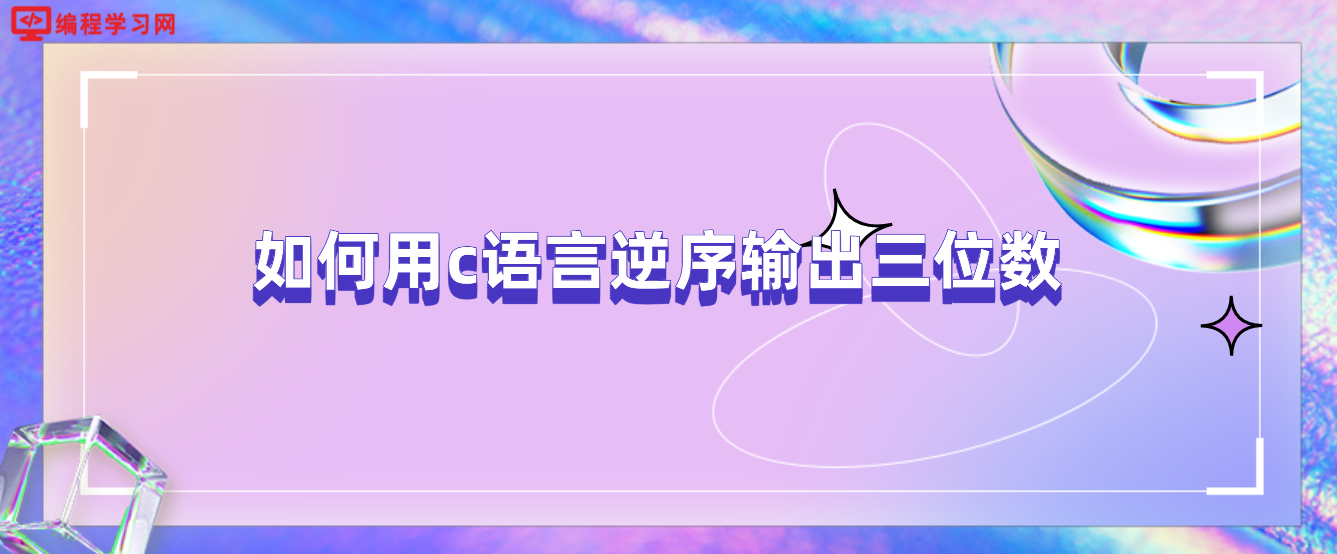 如何用c語言逆序輸出三位數(c語言如何輸出逆序的三位數)