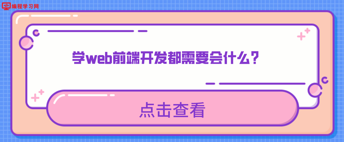 學(xué)web前端開發(fā)都需要會什么？（web前端需要掌握哪些知識）