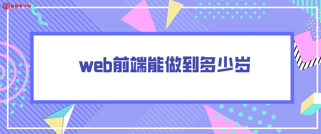 web前端能做到多少歲（web前端是吃青春飯的嗎？）