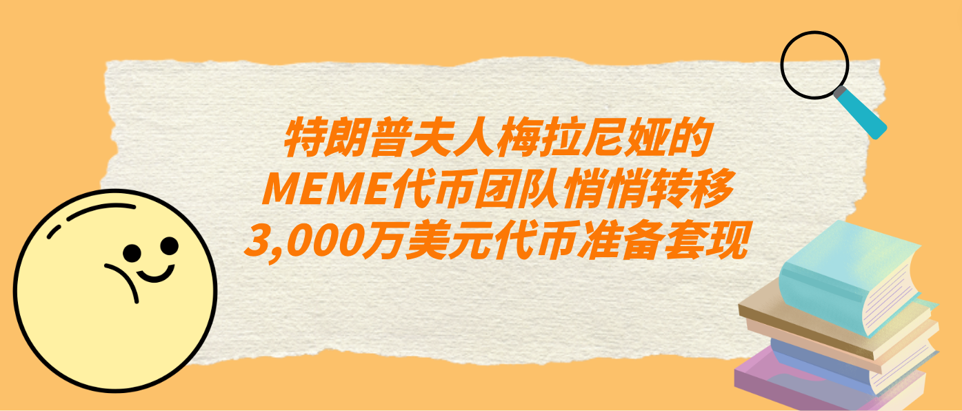 特朗普夫人梅拉尼婭的MEME代幣團隊悄悄轉移3,000萬美元代幣準備套現