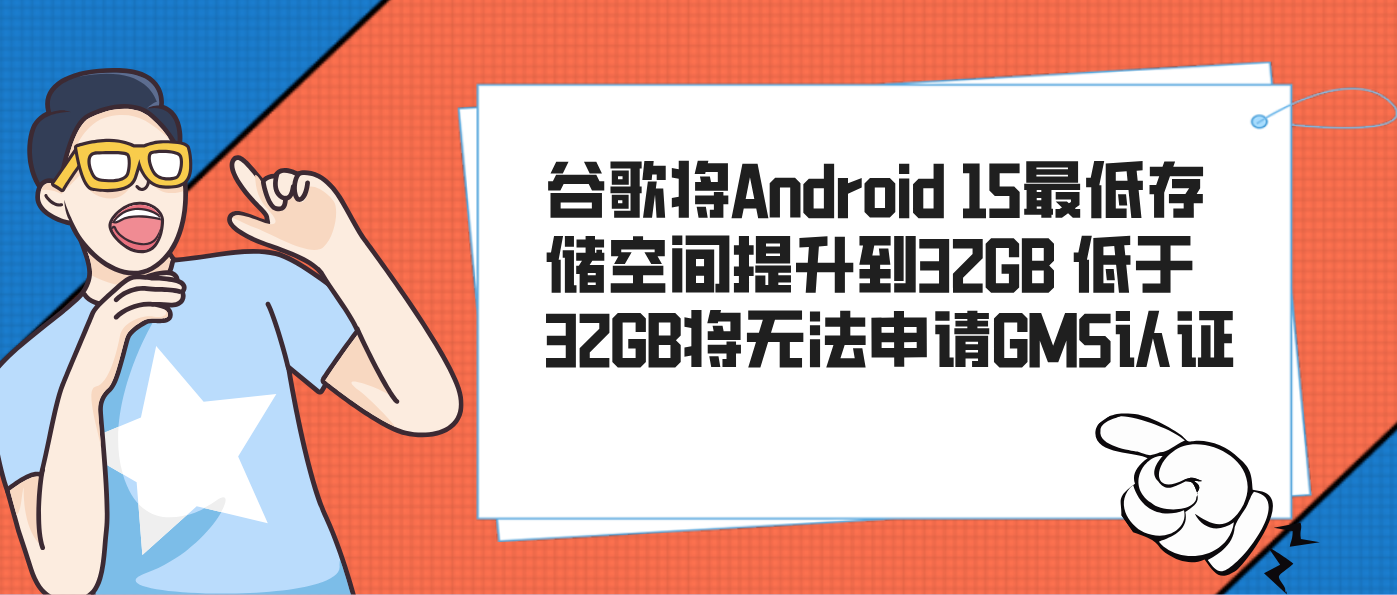 谷歌將Android 15最低存儲空間提升到32GB 低于32GB將無法申請GMS認證