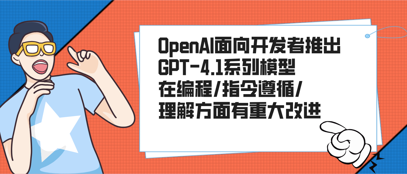 OpenAI面向開發者推出GPT-4.1系列模型 在編程/指令遵循/理解方面有重大改進