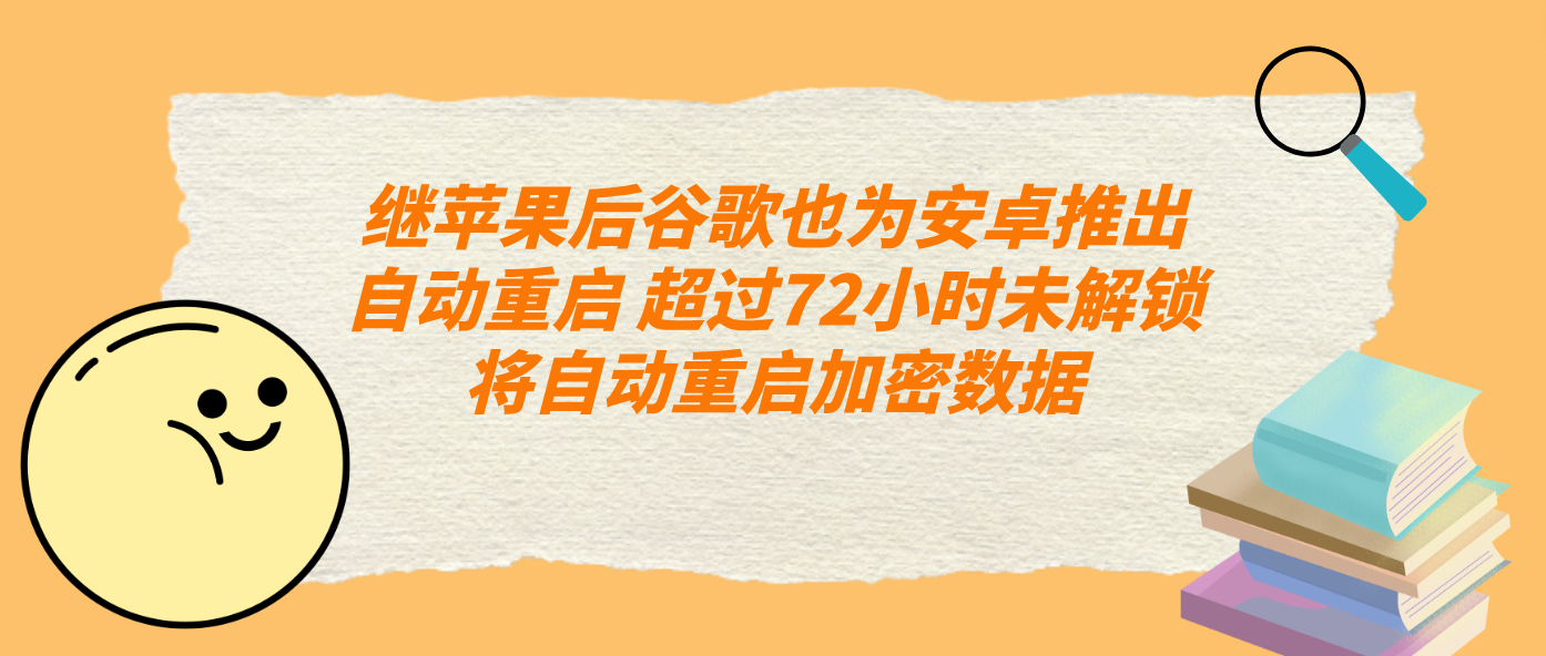繼蘋果后谷歌也為安卓推出自動重啟 超過72小時未解鎖將自動重啟加密數據