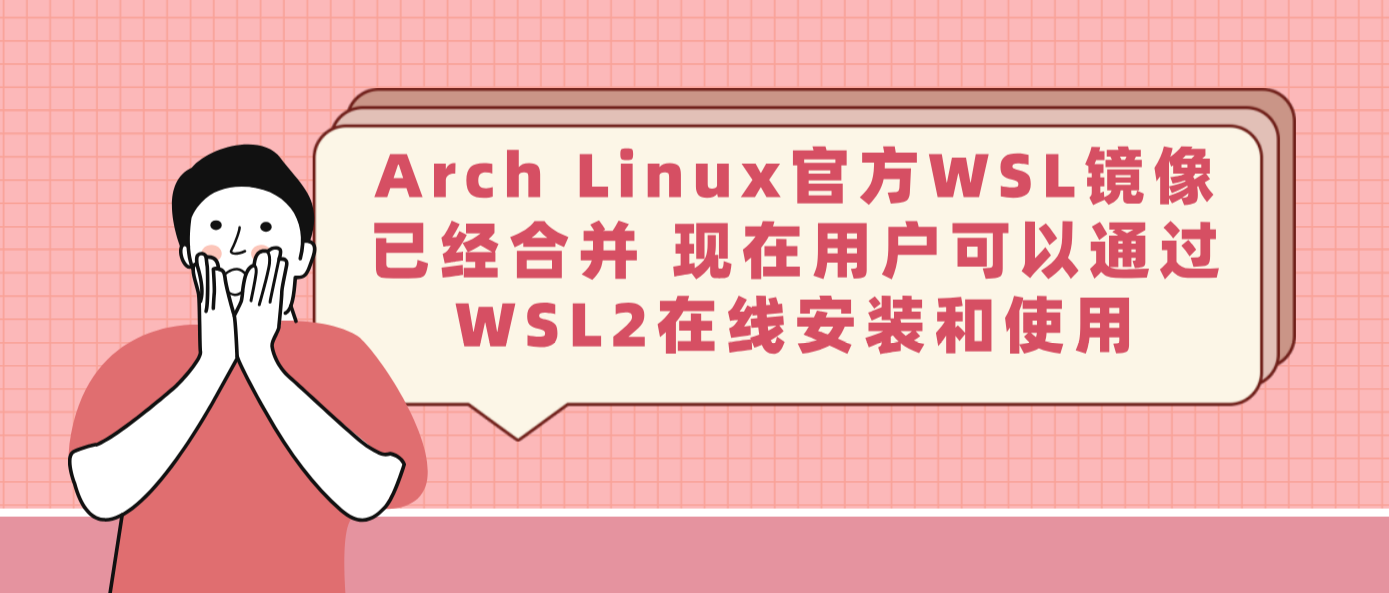 Arch Linux官方WSL鏡像已經合并 現在用戶可以通過WSL2在線安裝和使用