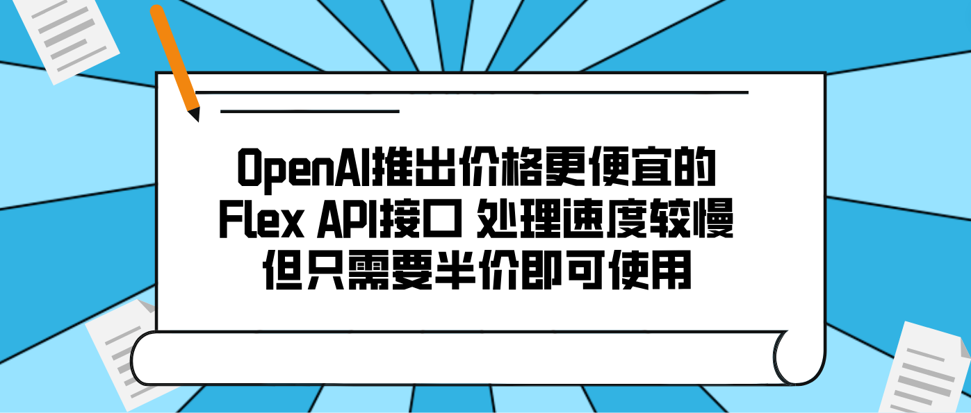 OpenAI推出價格更便宜的Flex API接口 處理速度較慢但只需要半價即可使用