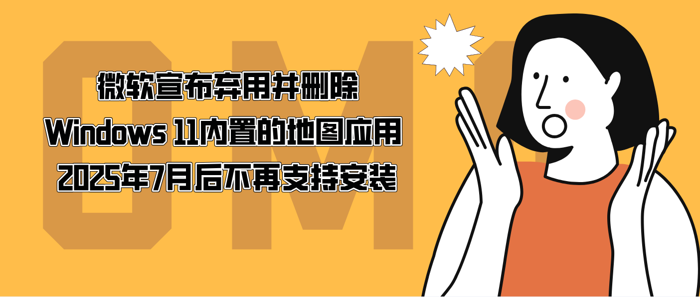 微軟宣布棄用并刪除Windows 11內置的地圖應用 2025年7月后不再支持安裝