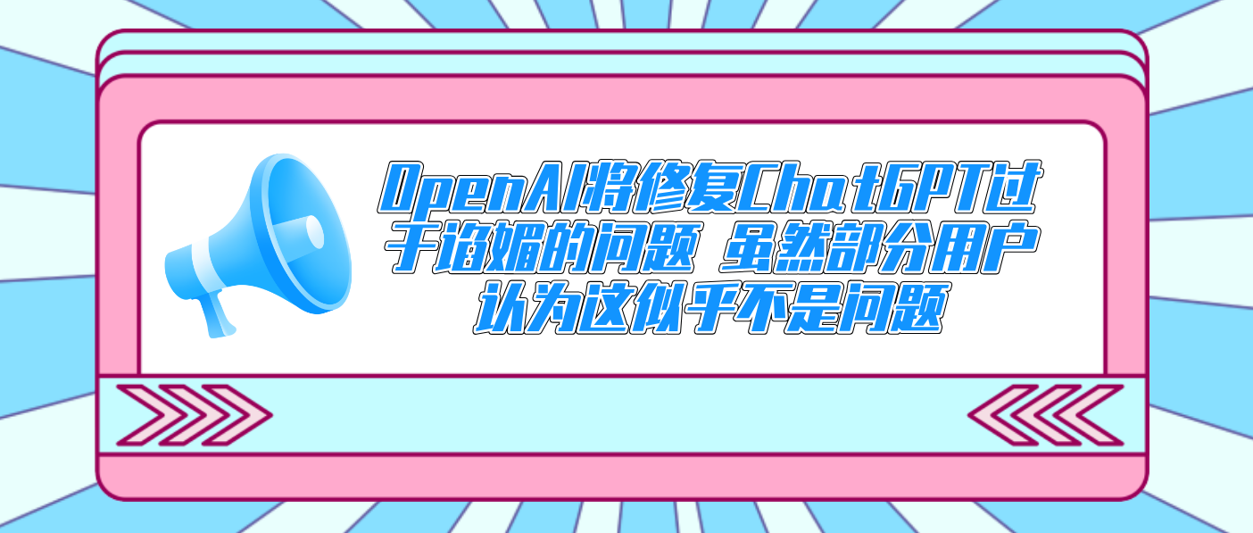 OpenAI將修復ChatGPT過于諂媚的問題 雖然部分用戶認為這似乎不是問題