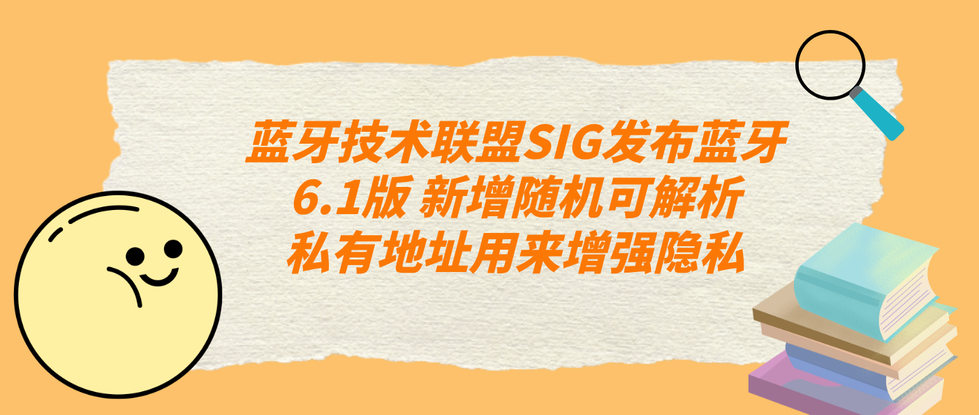 藍牙技術聯盟SIG發布藍牙6.1版 新增隨機可解析私有地址用來增強隱私