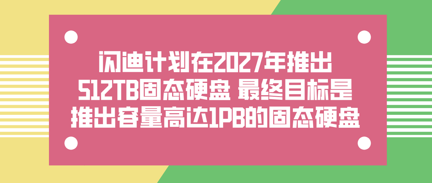 閃迪計劃在2027年推出512TB固態硬盤 最終目標是推出容量高達1PB的固態硬盤