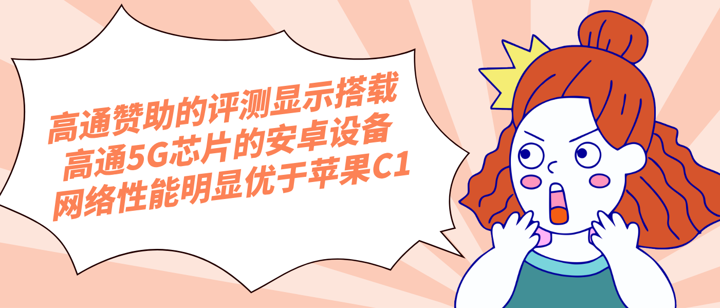 高通贊助的評測顯示搭載高通5G芯片的安卓設備網絡性能明顯優于蘋果C1