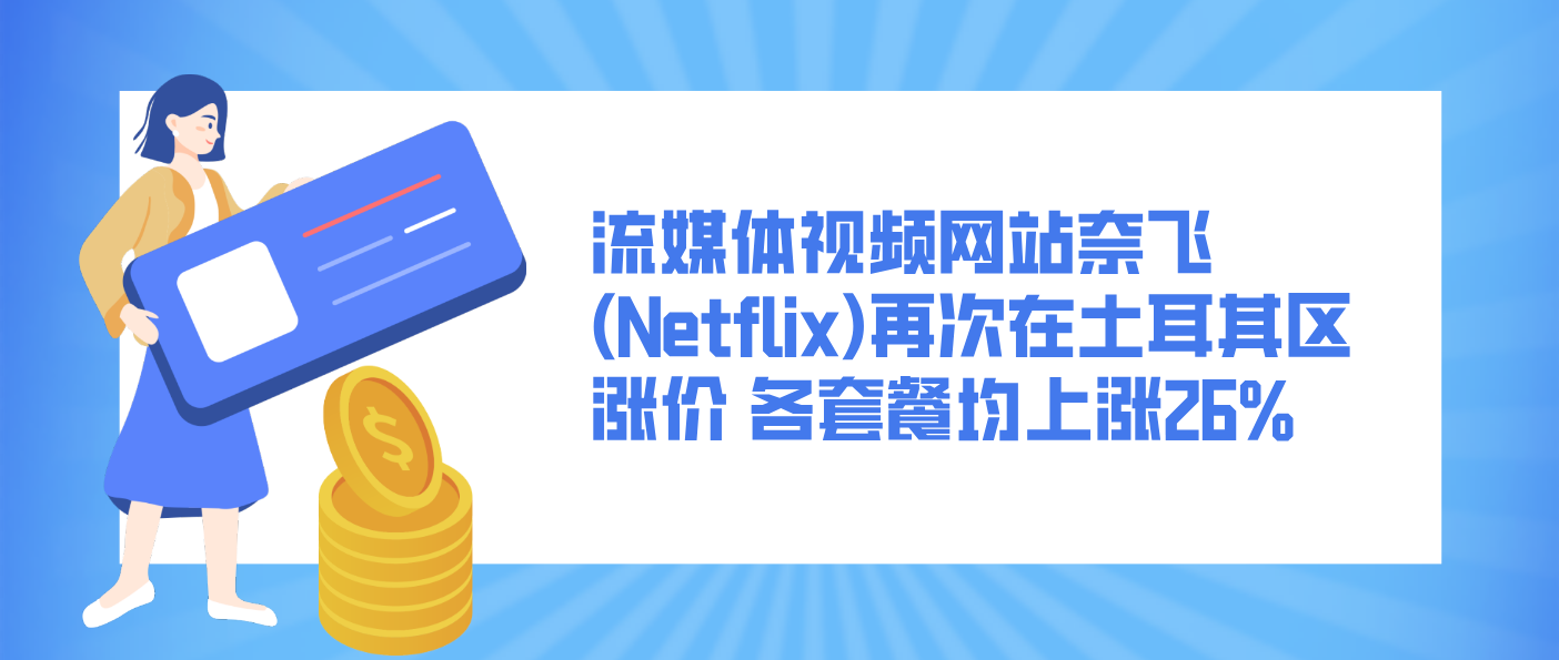 流媒體視頻網站奈飛(Netflix)再次在土耳其區漲價 各套餐均上漲26%