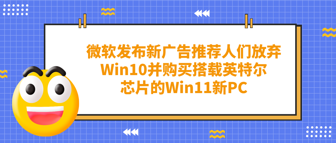 微軟發布新廣告推薦人們放棄Win10并購買搭載英特爾芯片的Win11新PC
