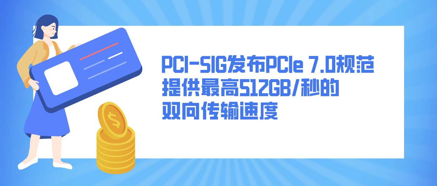 PCI-SIG發布PCIe 7.0規范 提供最高512GB/秒的雙向傳輸速度