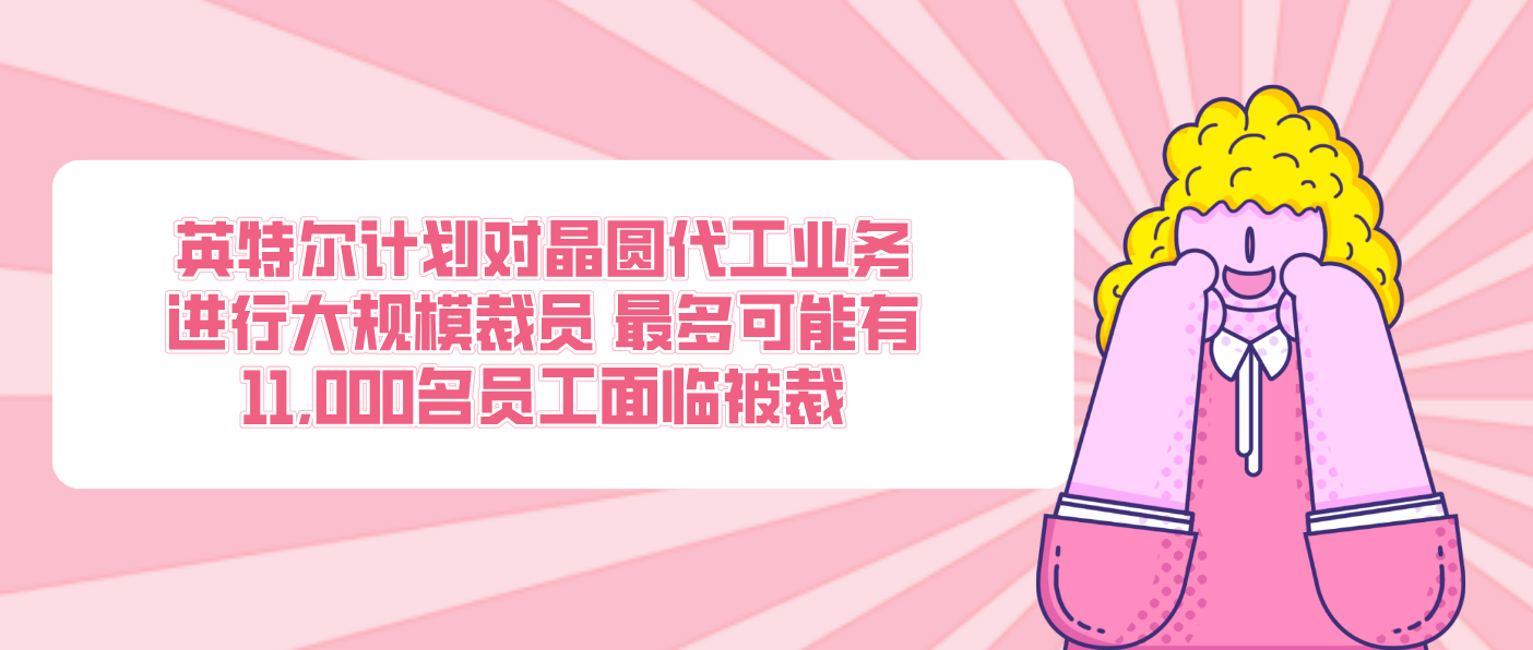 英特爾計劃對晶圓代工業務進行大規模裁員 最多可能有11,000名員工面臨被裁