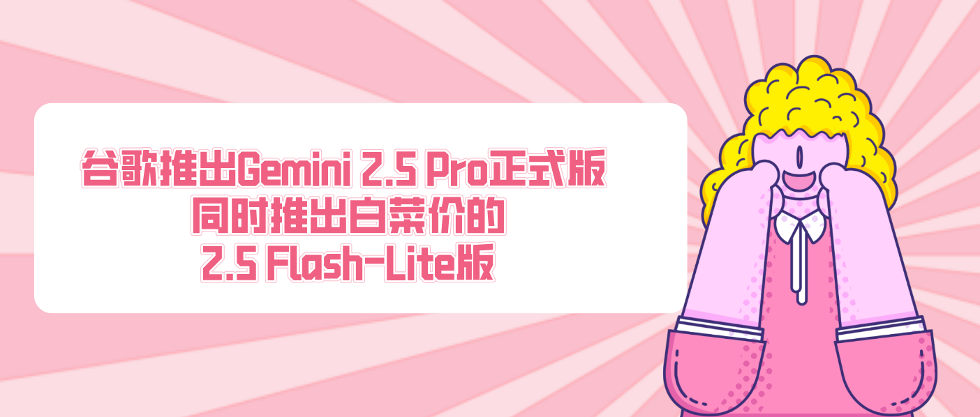 谷歌推出Gemini 2.5 Pro正式版 同時(shí)推出白菜價(jià)的2.5 Flash-Lite版