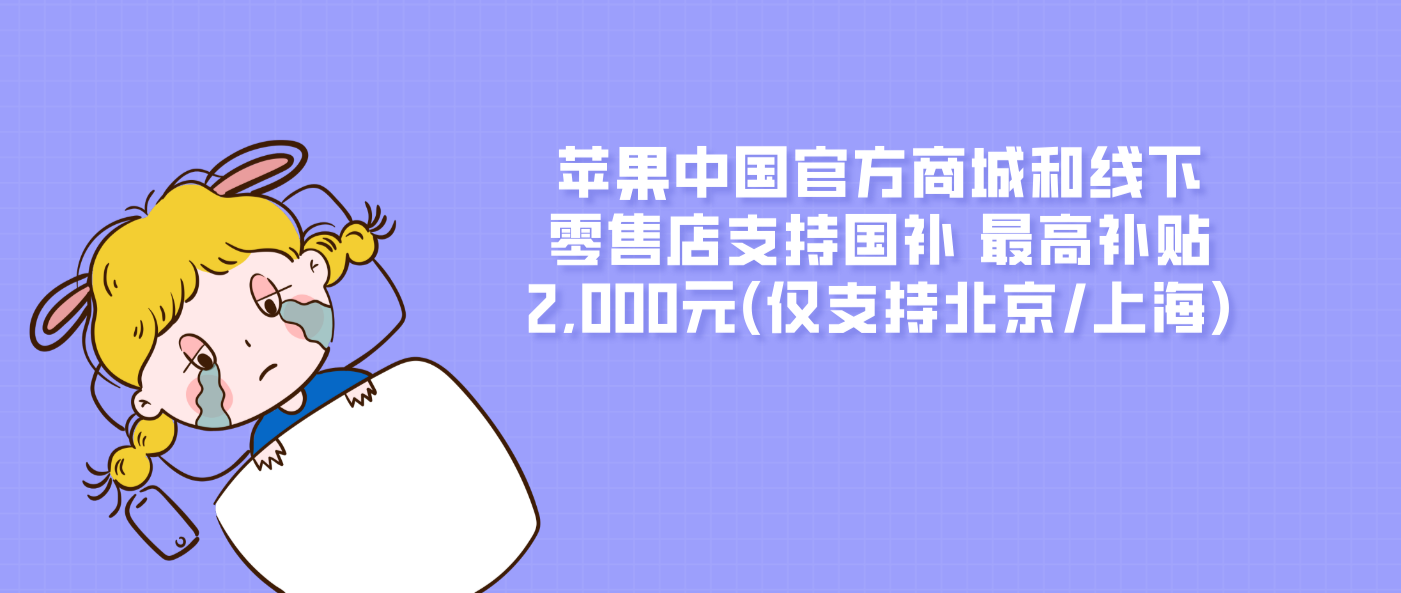 蘋果中國官方商城和線下零售店支持國補 最高補貼2,000元(僅支持北京/上海)