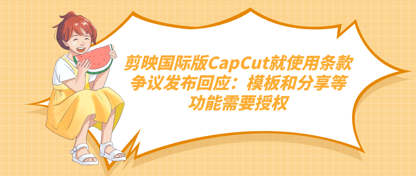 剪映國際版CapCut就使用條款爭議發布回應：模板和分享等功能需要授權
