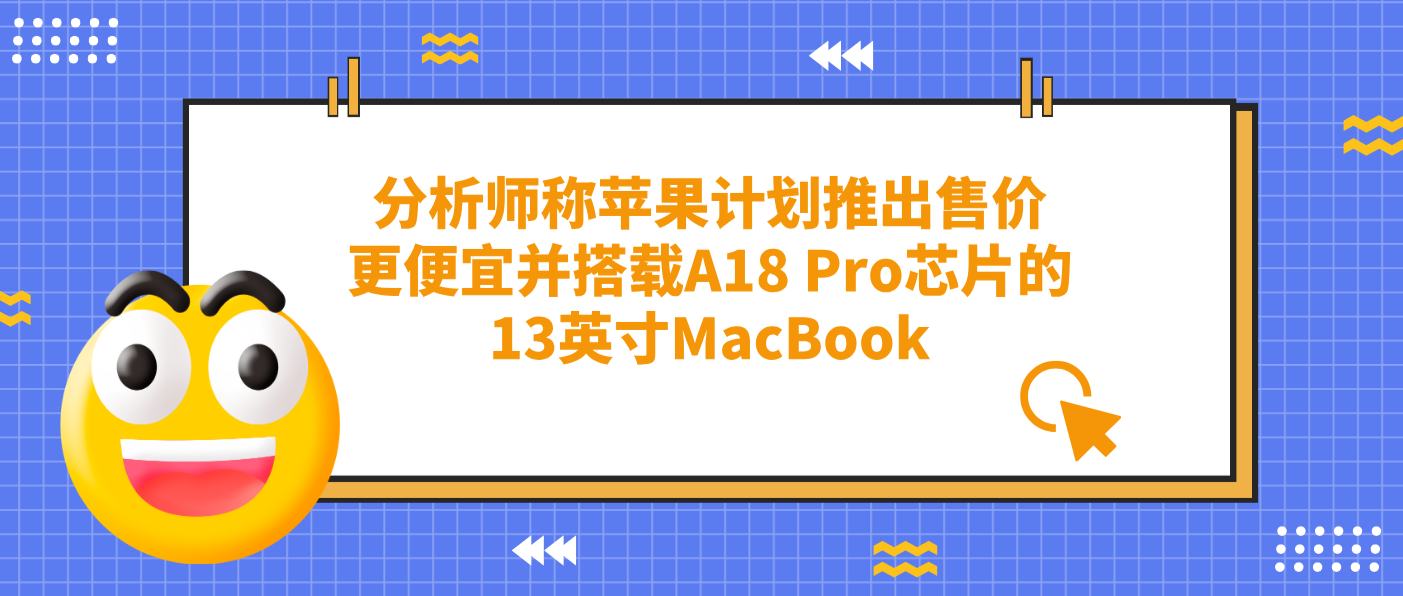 分析師稱蘋(píng)果計(jì)劃推出售價(jià)更便宜并搭載A18 Pro芯片的13英寸MacBook