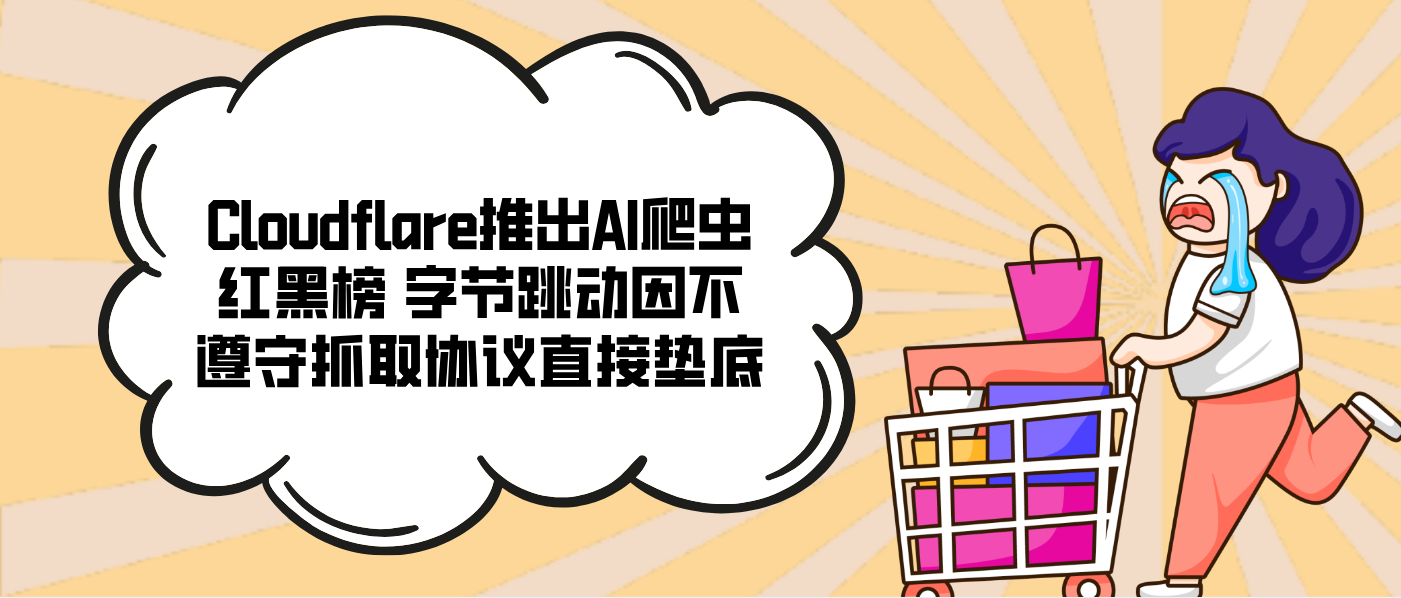 Cloudflare推出AI爬蟲(chóng)紅黑榜 字節(jié)跳動(dòng)因不遵守抓取協(xié)議直接墊底