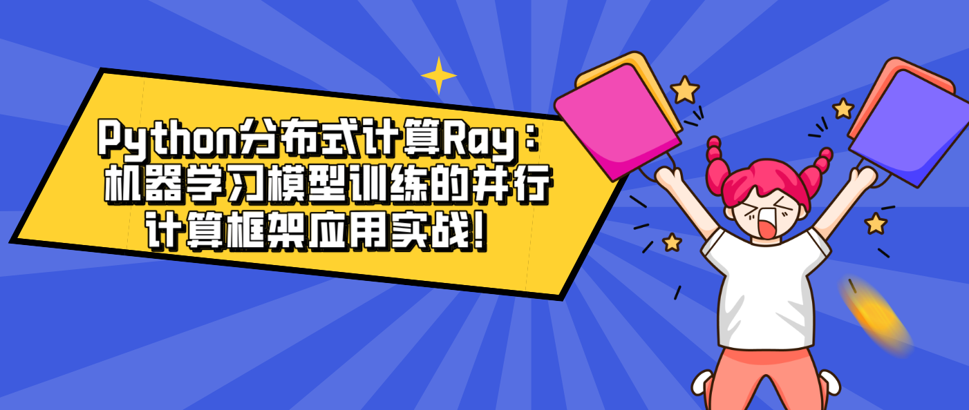 Python分布式計算Ray：機器學習模型訓練的并行計算框架應用實戰！
