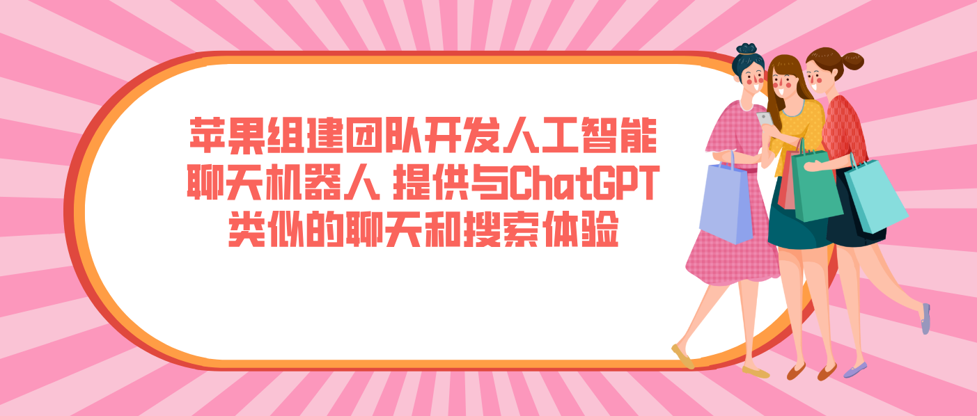 蘋(píng)果組建團(tuán)隊(duì)開(kāi)發(fā)人工智能聊天機(jī)器人 提供與ChatGPT類(lèi)似的聊天和搜索體驗(yàn)