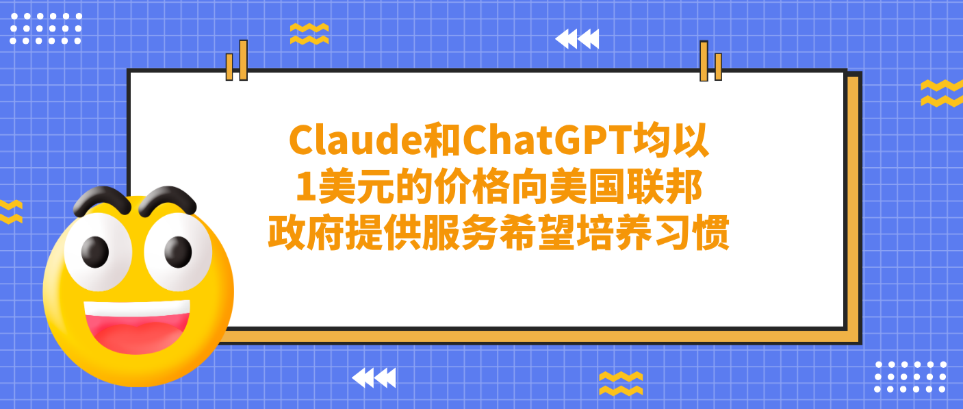 Claude和ChatGPT均以1美元的價(jià)格向美國聯(lián)邦政府提供服務(wù)希望培養(yǎng)習(xí)慣