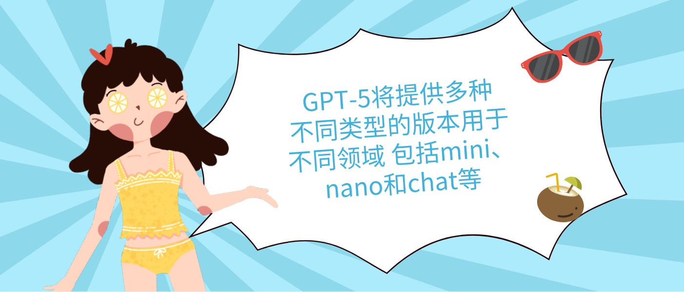 GPT-5將提供多種不同類型的版本用于不同領(lǐng)域 包括mini、nano和chat等
