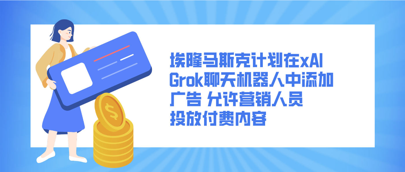 埃隆馬斯克計(jì)劃在xAI Grok聊天機(jī)器人中添加廣告 允許營銷人員投放付費(fèi)內(nèi)容