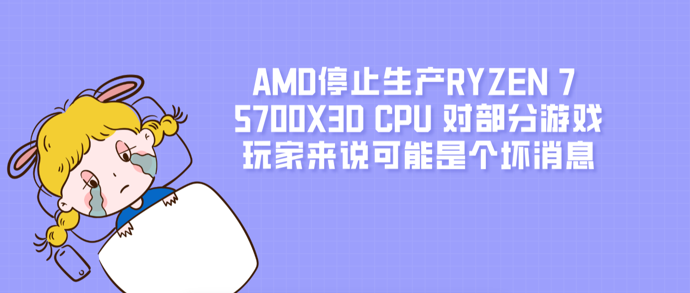 AMD停止生產RYZEN 7 5700X3D CPU 對部分游戲玩家來說可能是個壞消息