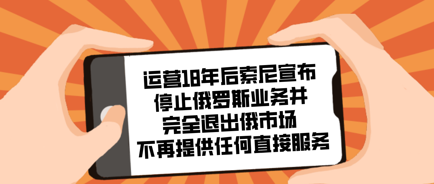 運營18年后索尼宣布停止俄羅斯業務并完全退出俄市場 不再提供任何直接服務