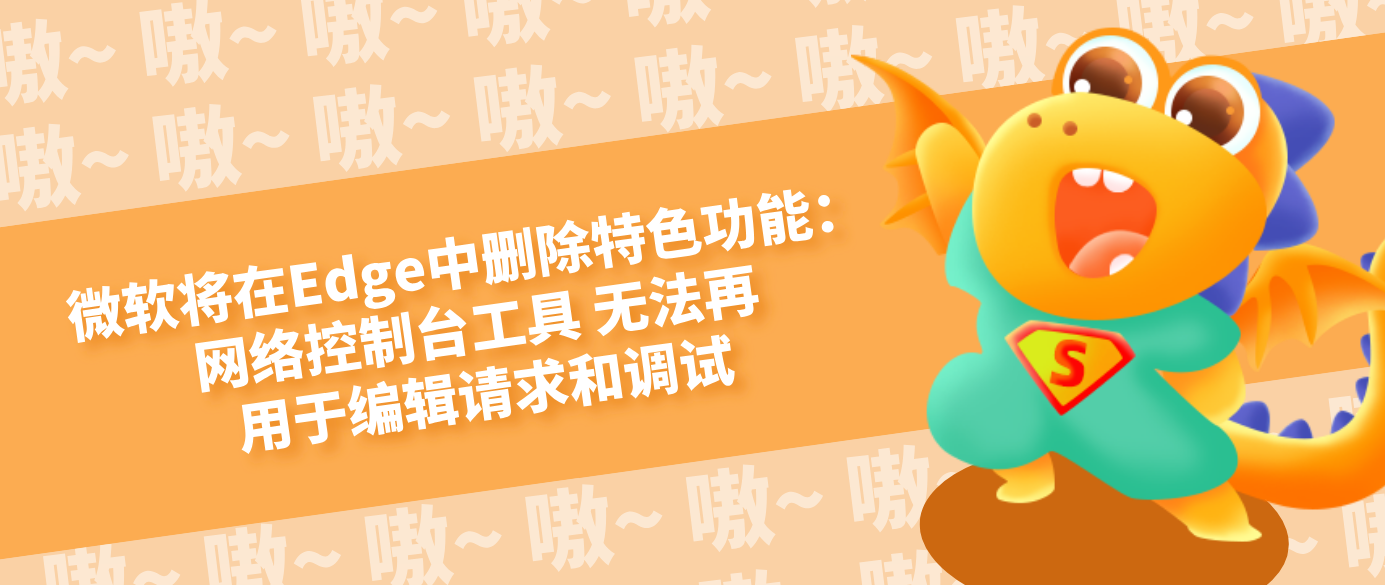 微軟將在Edge中刪除特色功能：網絡控制臺工具 無法再用于編輯請求和調試