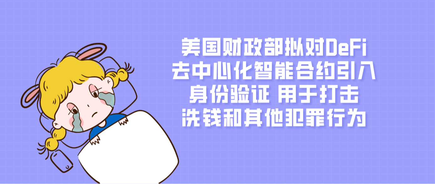 美國財政部擬對DeFi去中心化智能合約引入身份驗證 用于打擊洗錢和其他犯罪行為