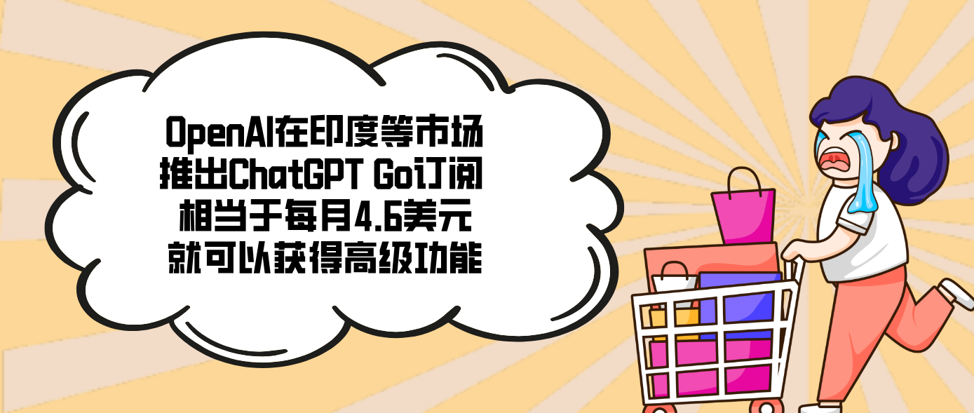 OpenAI在印度等市場推出ChatGPT Go訂閱 相當于每月4.6美元就可以獲得高級功能