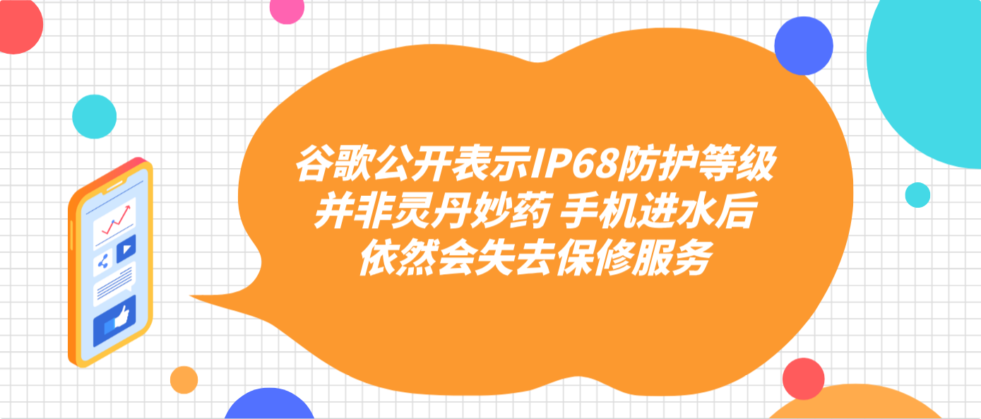 谷歌公開表示IP68防護等級并非靈丹妙藥 手機進水后依然會失去保修服務