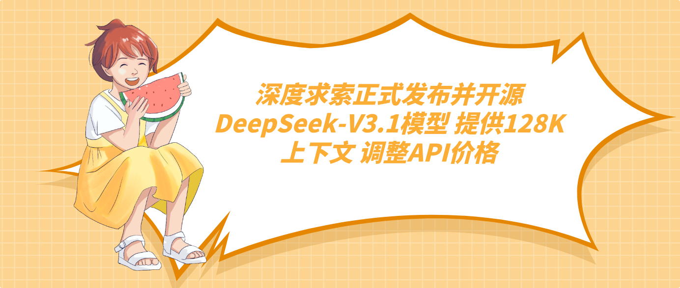 深度求索正式發布并開源DeepSeek-V3.1模型 提供128K上下文 調整API價格