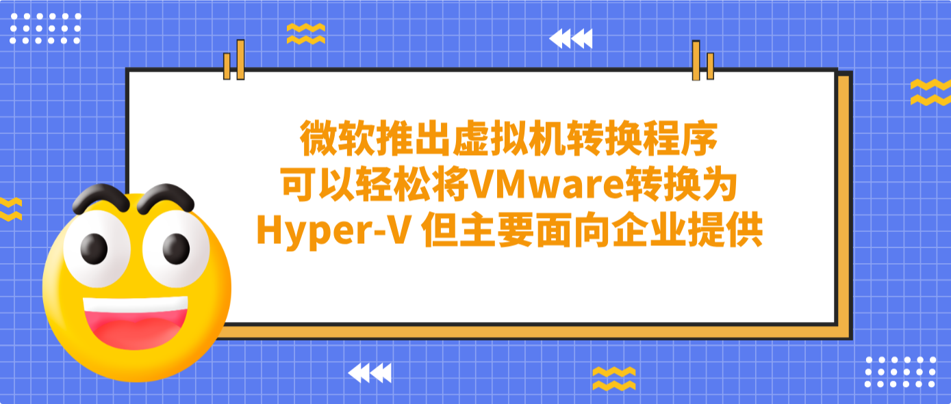 微軟推出虛擬機轉換程序可以輕松將VMware轉換為Hyper-V 但主要面向企業提供