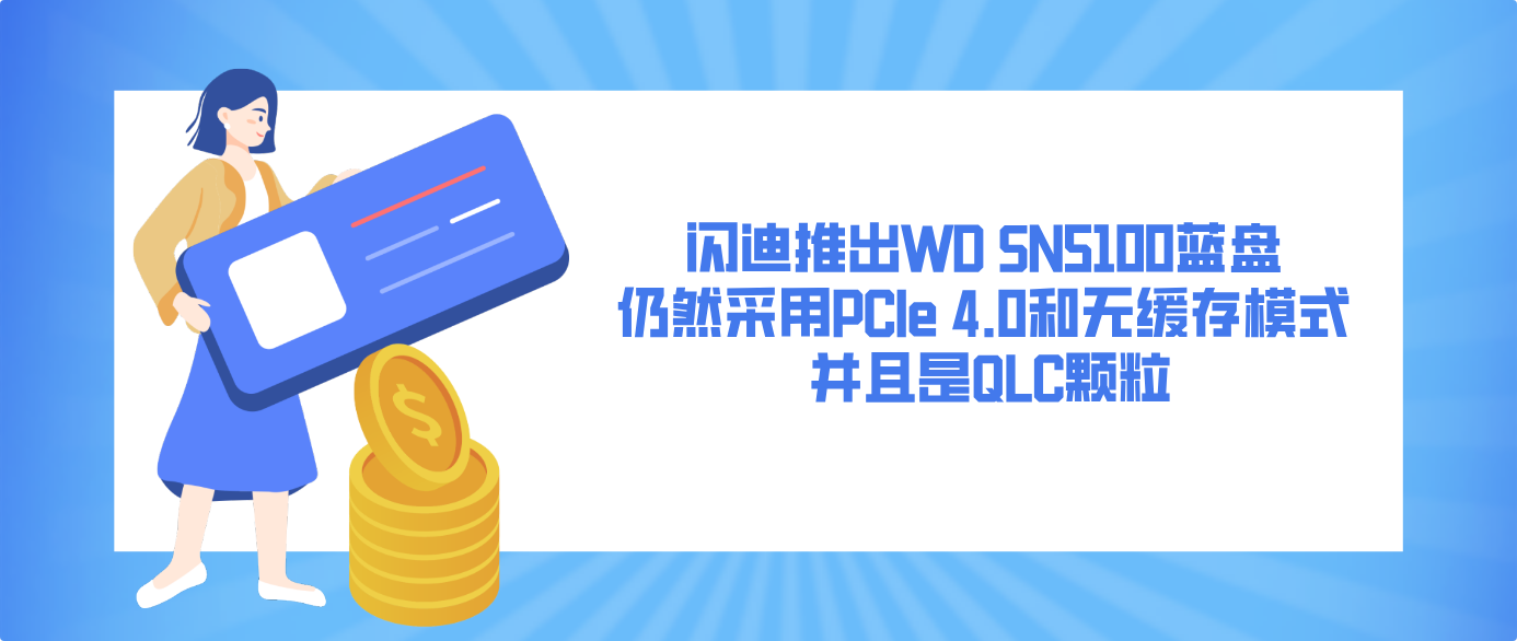 閃迪推出WD SN5100藍盤 仍然采用PCIe 4.0和無緩存模式 并且是QLC顆粒