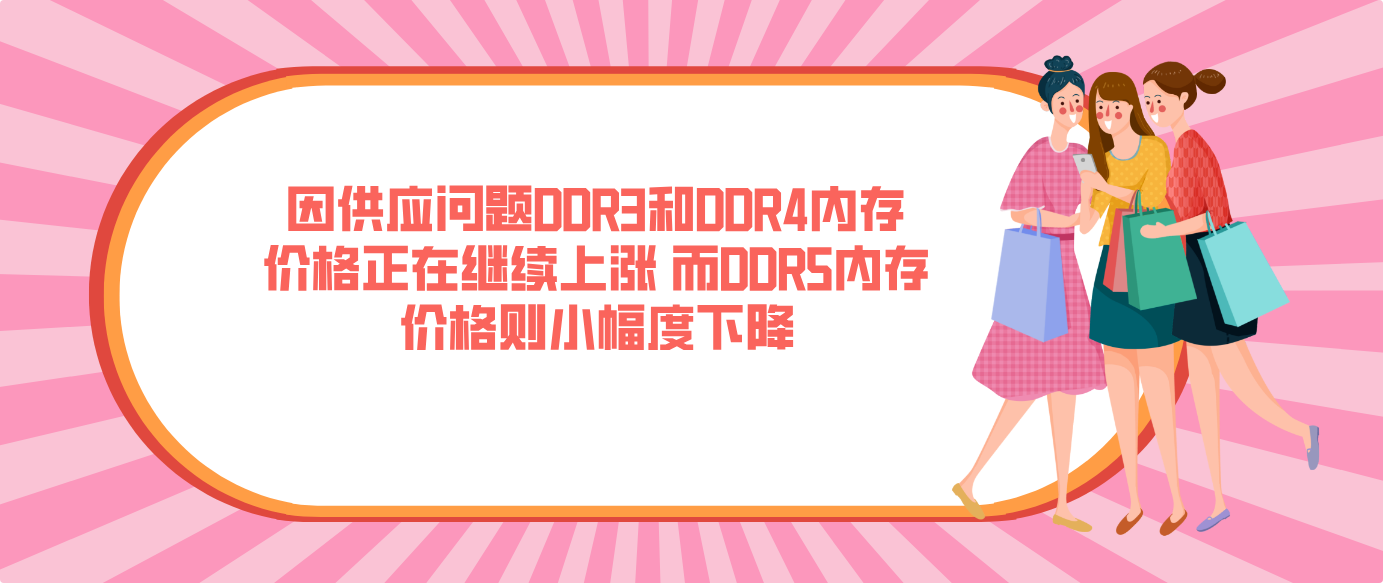 因供應問題DDR3和DDR4內存價格正在繼續上漲 而DDR5內存價格則小幅度下降