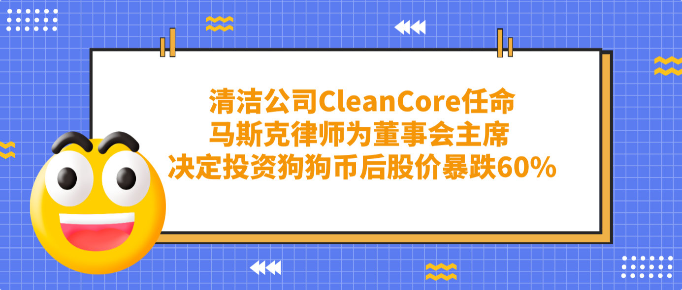 清潔公司CleanCore任命馬斯克律師為董事會(huì)主席 決定投資狗狗幣后股價(jià)暴跌60%