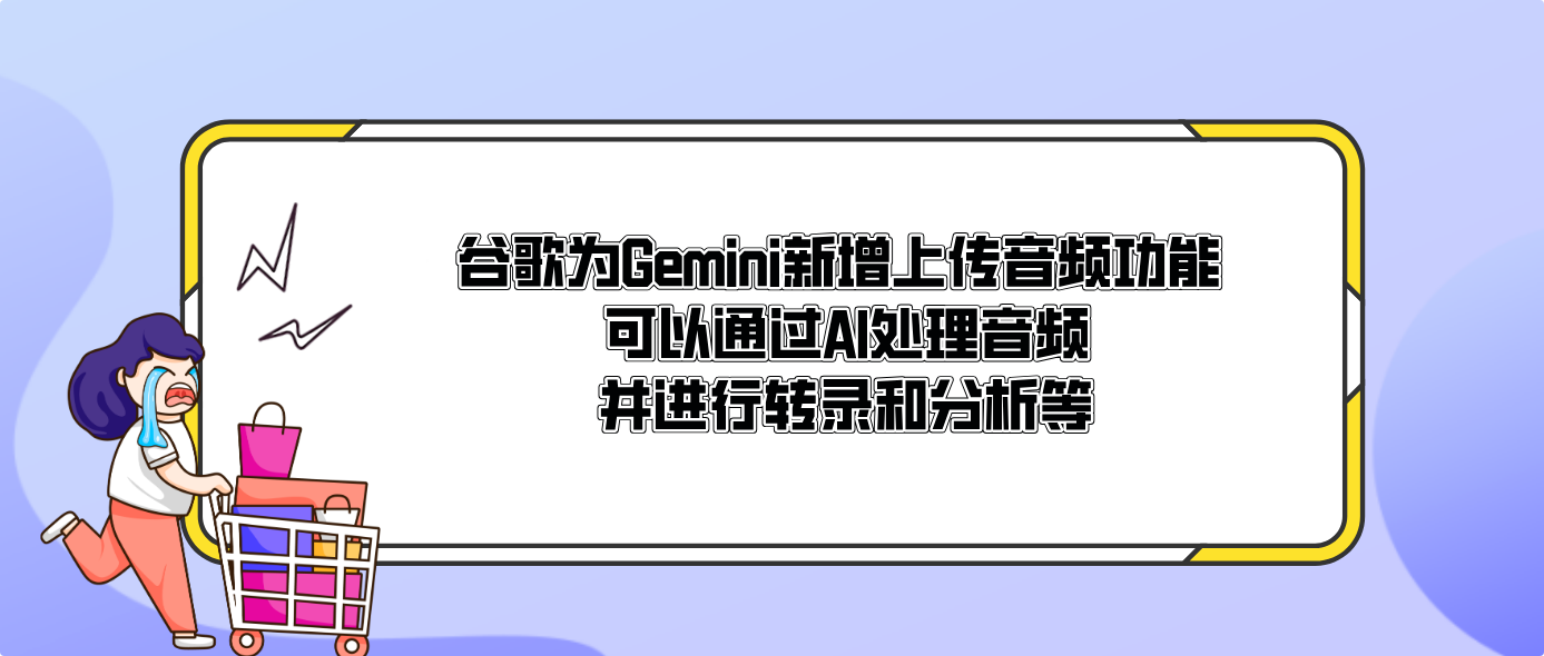 谷歌為Gemini新增上傳音頻功能 可以通過AI處理音頻并進行轉錄和分析等