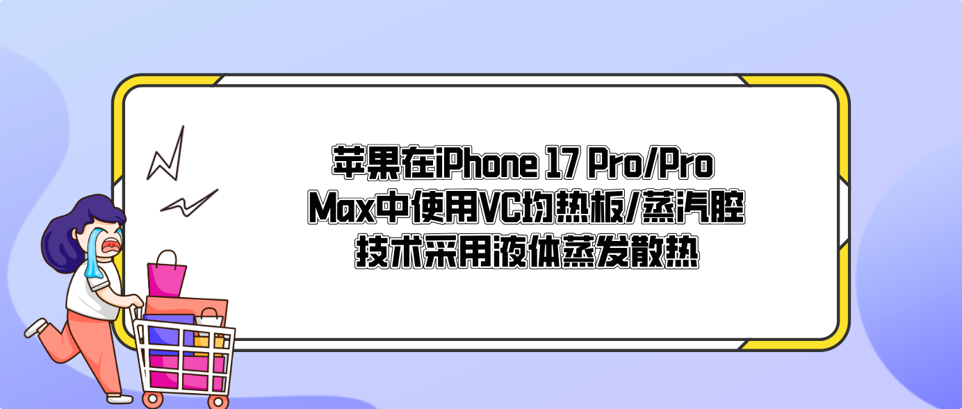 蘋果在iPhone 17 Pro/Pro Max中使用VC均熱板/蒸汽腔技術采用液體蒸發散熱